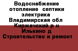 Водоснабжение ,отопление ,септики ,электрика - Владимирская обл., Киржачский р-н, Илькино д. Строительство и ремонт » Услуги   . Владимирская обл.